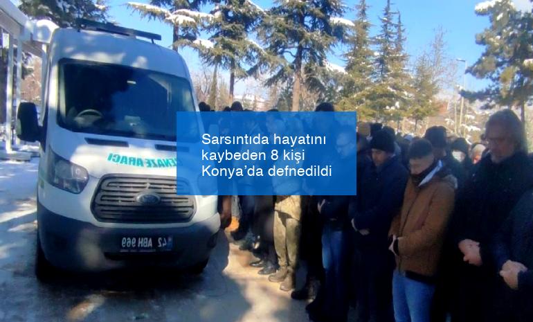 Sarsıntıda hayatını kaybeden 8 kişi Konya’da defnedildi