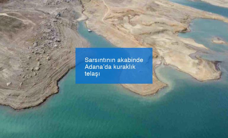 Sarsıntının akabinde Adana’da kuraklık telaşı