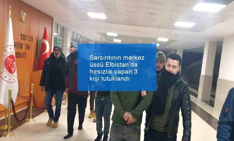 Sarsıntının merkez üssü Elbistan’da hırsızlık yapan 3 kişi tutuklandı