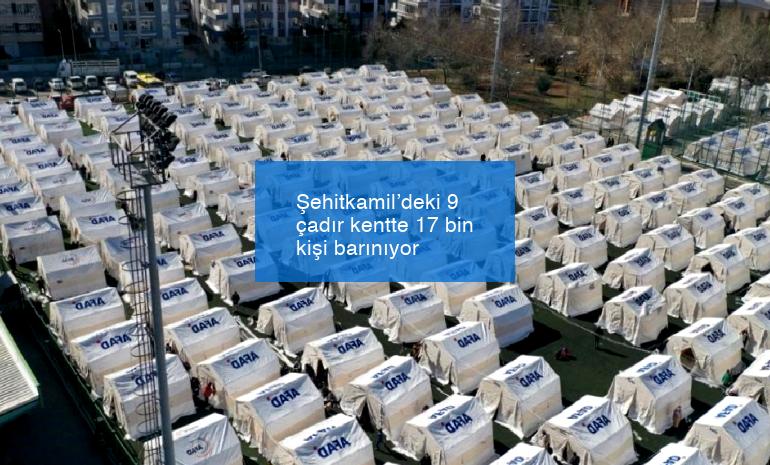 Şehitkamil’deki 9 çadır kentte 17 bin kişi barınıyor