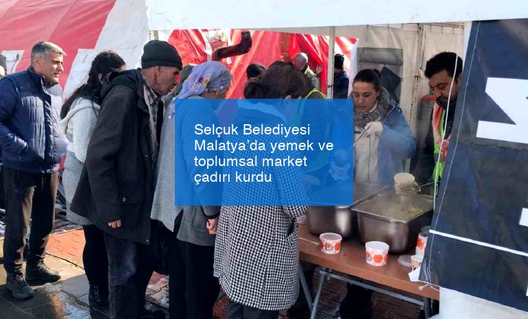 Selçuk Belediyesi Malatya’da yemek ve toplumsal market çadırı kurdu