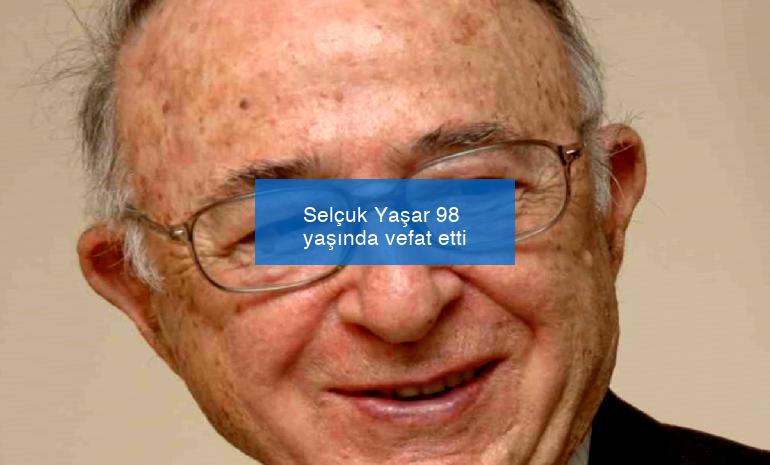 Selçuk Yaşar 98 yaşında vefat etti