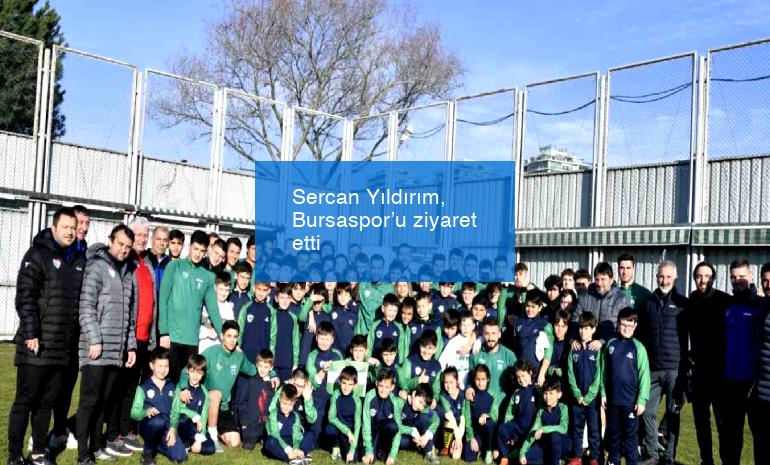 Sercan Yıldırım, Bursaspor’u ziyaret etti