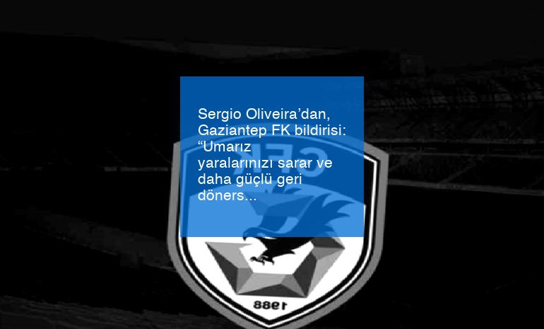 Sergio Oliveira’dan, Gaziantep FK bildirisi: “Umarız yaralarınızı sarar ve daha güçlü geri dönersiniz”