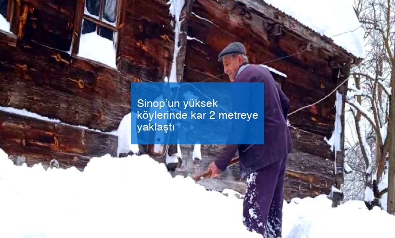 Sinop’un yüksek köylerinde kar 2 metreye yaklaştı