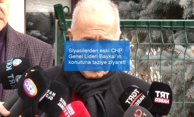 Siyasilerden eski CHP Genel Lideri Baykal’ın konutuna taziye ziyareti