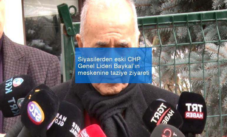 Siyasilerden eski CHP Genel Lideri Baykal’ın meskenine taziye ziyareti