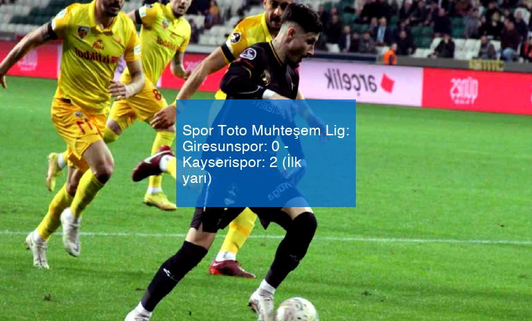 Spor Toto Muhteşem Lig: Giresunspor: 0 – Kayserispor: 2 (İlk yarı)