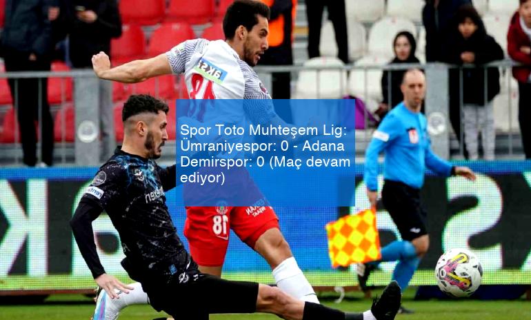 Spor Toto Muhteşem Lig: Ümraniyespor: 0 – Adana Demirspor: 0 (Maç devam ediyor)