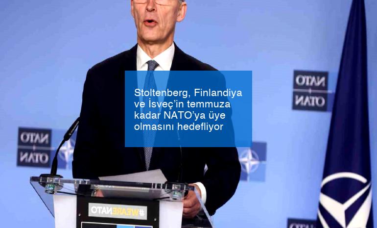 Stoltenberg, Finlandiya ve İsveç’in temmuza kadar NATO’ya üye olmasını hedefliyor
