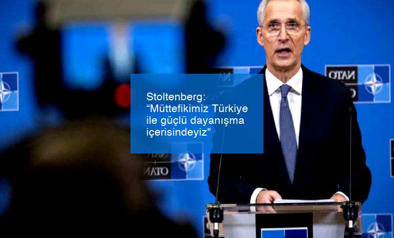 Stoltenberg: “Müttefikimiz Türkiye ile güçlü dayanışma içerisindeyiz”