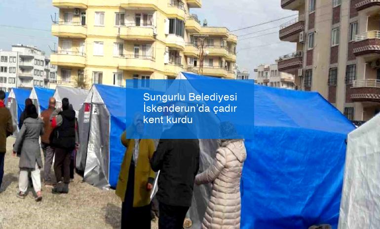 Sungurlu Belediyesi İskenderun’da çadır kent kurdu