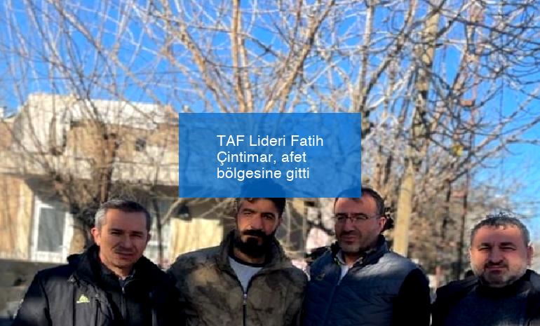 TAF Lideri Fatih Çintimar, afet bölgesine gitti