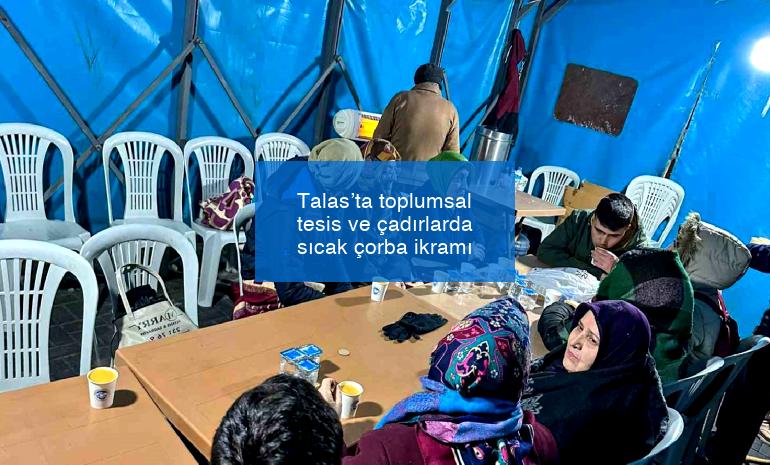 Talas’ta toplumsal tesis ve çadırlarda sıcak çorba ikramı