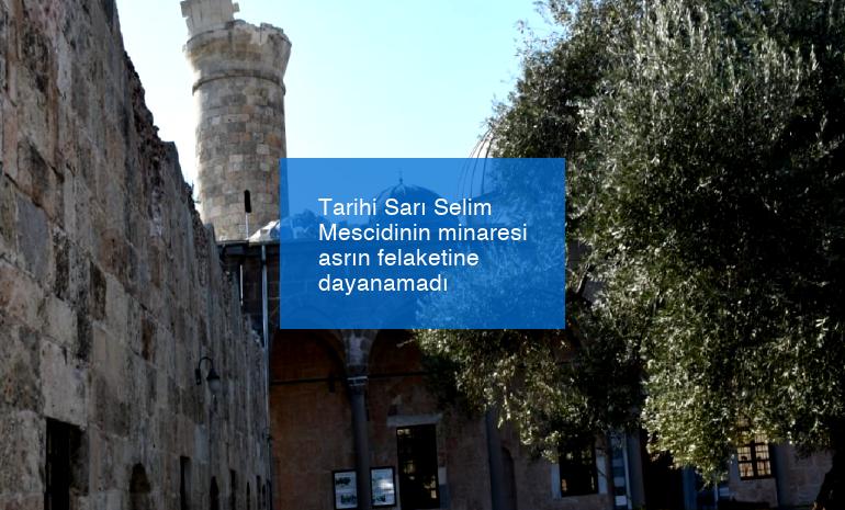 Tarihi Sarı Selim Mescidinin minaresi asrın felaketine dayanamadı