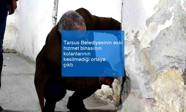 Tarsus Belediyesinin eski hizmet binasının kolanlarının kesilmediği ortaya çıktı