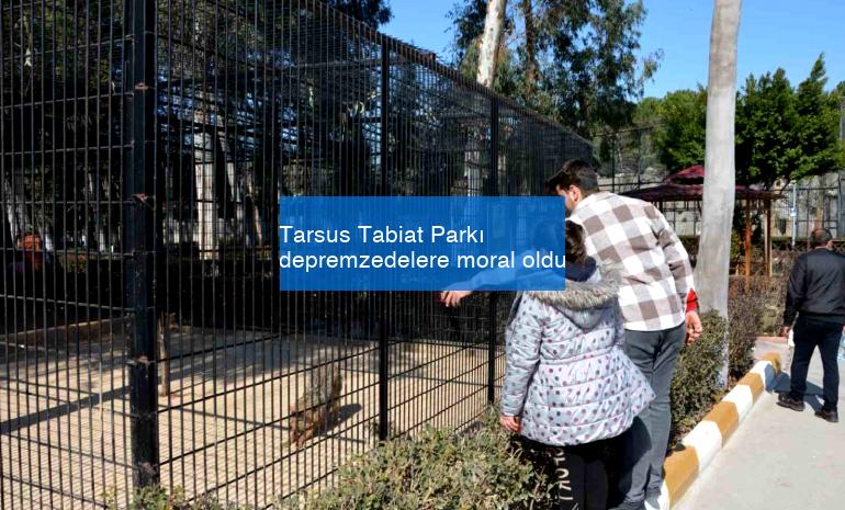 Tarsus Tabiat Parkı depremzedelere moral oldu