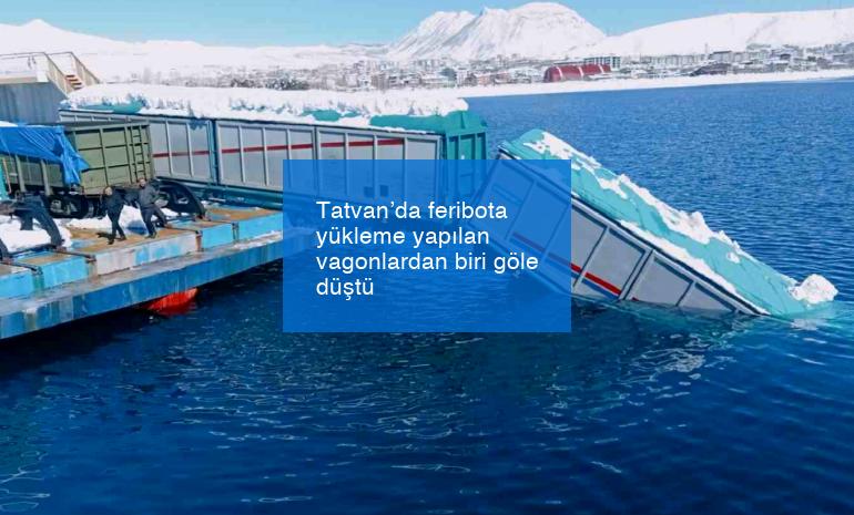 Tatvan’da feribota yükleme yapılan vagonlardan biri göle düştü