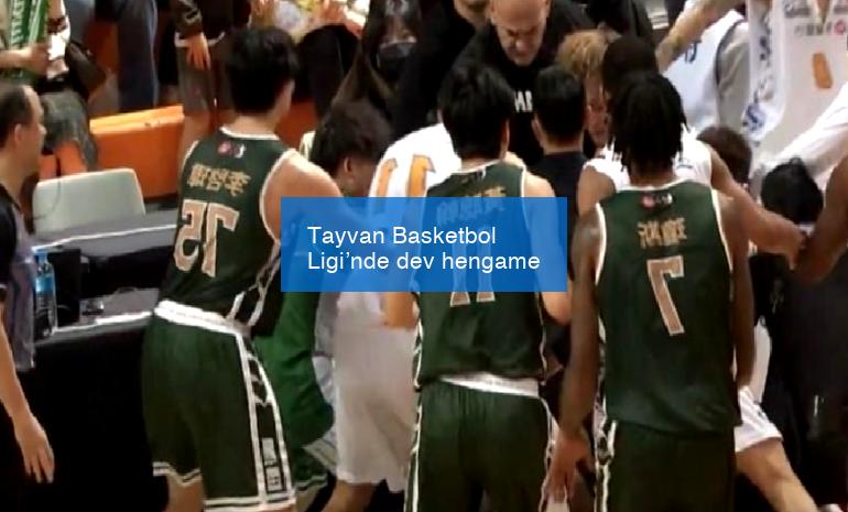 Tayvan Basketbol Ligi’nde dev hengame
