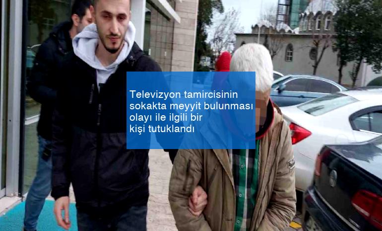 Televizyon tamircisinin sokakta meyyit bulunması olayı ile ilgili bir kişi tutuklandı