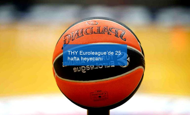 THY Euroleague’de 25. hafta heyecanı