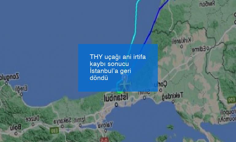 THY uçağı ani irtifa kaybı sonucu İstanbul’a geri döndü