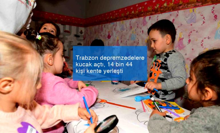 Trabzon depremzedelere kucak açtı, 14 bin 44 kişi kente yerleşti