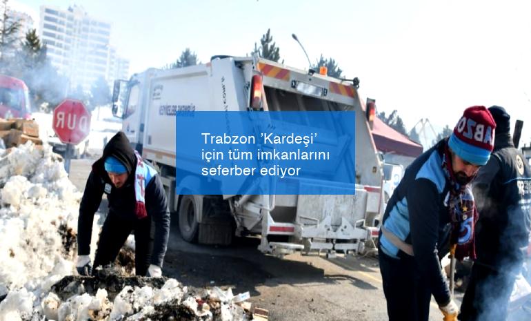 Trabzon ’Kardeşi’ için tüm imkanlarını seferber ediyor