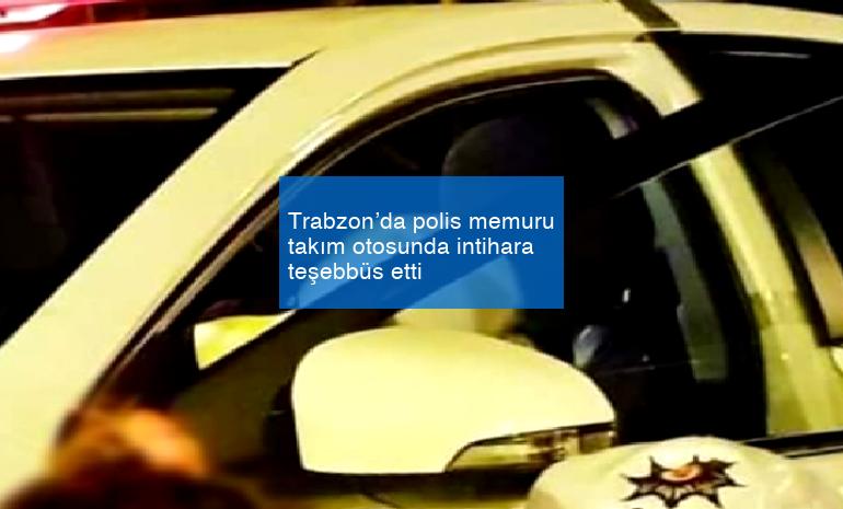 Trabzon’da polis memuru takım otosunda intihara teşebbüs etti
