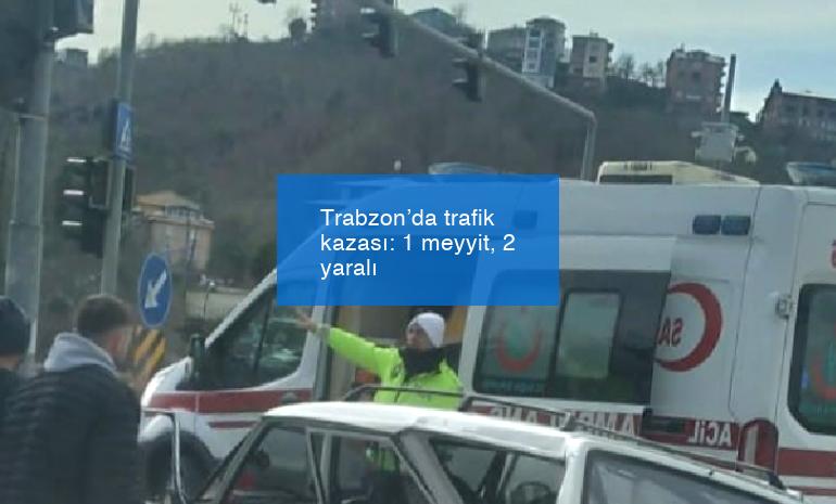 Trabzon’da trafik kazası: 1 meyyit, 2 yaralı