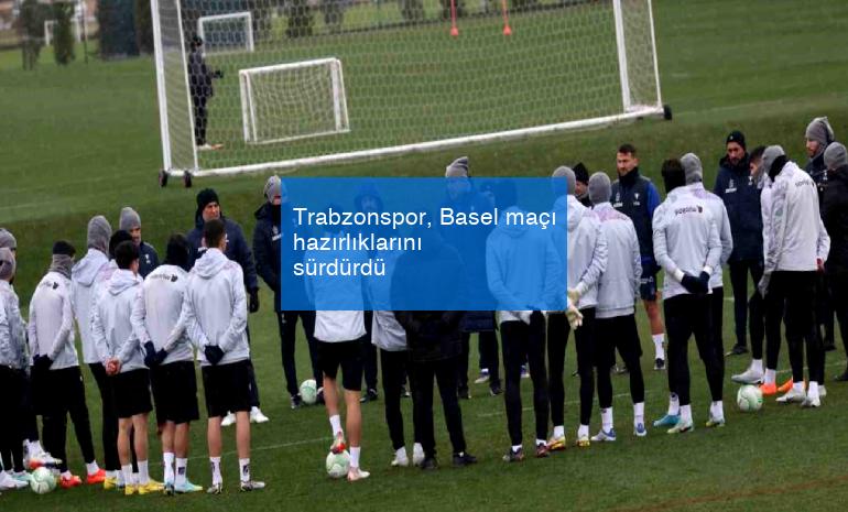Trabzonspor, Basel maçı hazırlıklarını sürdürdü
