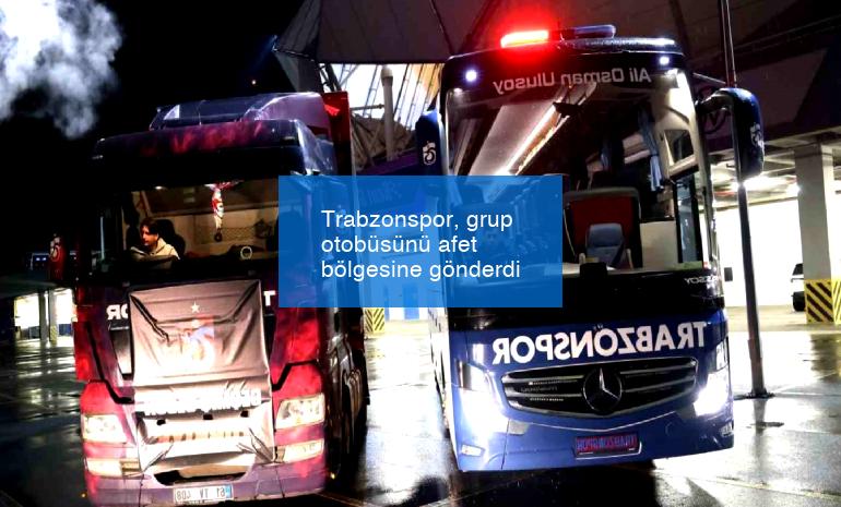 Trabzonspor, grup otobüsünü afet bölgesine gönderdi