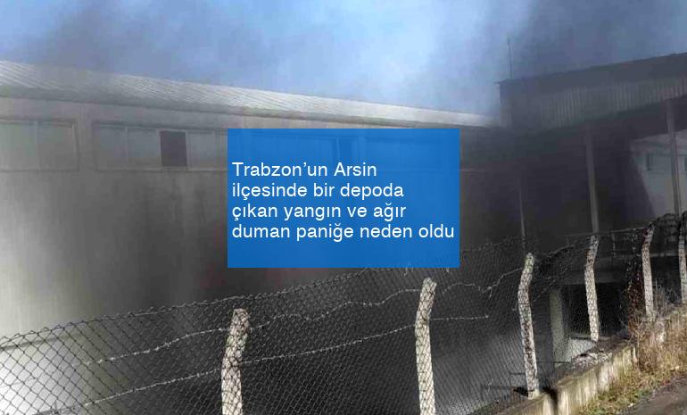 Trabzon’un Arsin ilçesinde bir depoda çıkan yangın ve ağır duman paniğe neden oldu