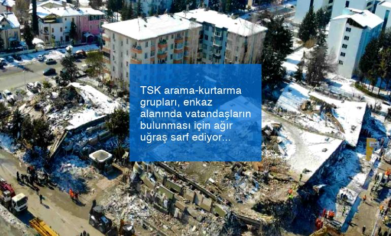 TSK arama-kurtarma grupları, enkaz alanında vatandaşların bulunması için ağır uğraş sarf ediyor