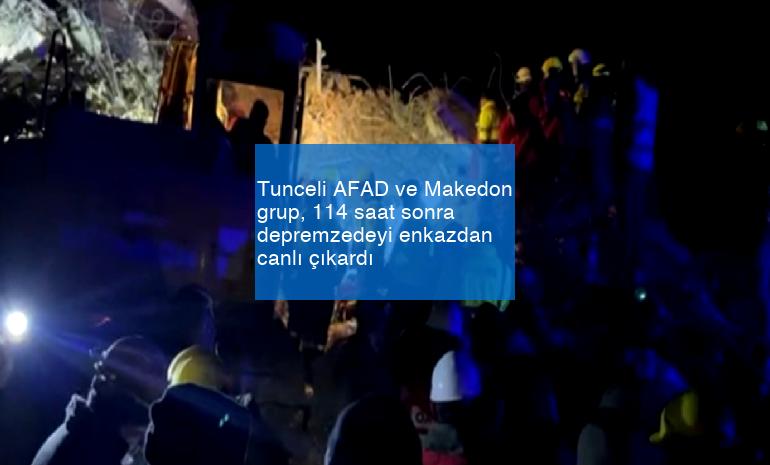 Tunceli AFAD ve Makedon grup, 114 saat sonra depremzedeyi enkazdan canlı çıkardı