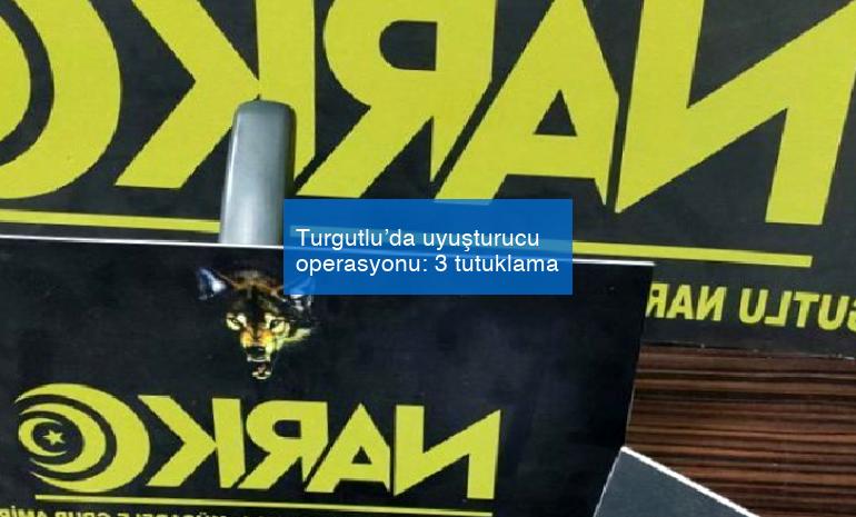Turgutlu’da uyuşturucu operasyonu: 3 tutuklama