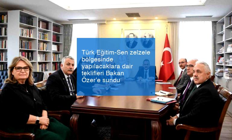 Türk Eğitim-Sen zelzele bölgesinde yapılacaklara dair teklifleri Bakan Özer’e sundu