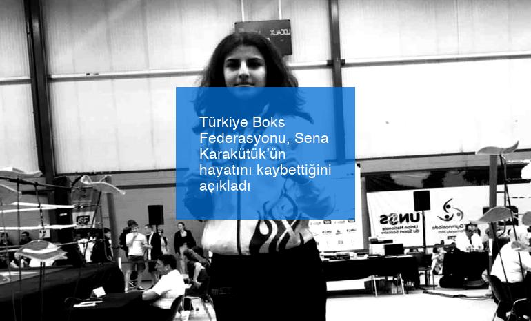 Türkiye Boks Federasyonu, Sena Karakütük’ün hayatını kaybettiğini açıkladı