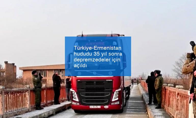 Türkiye-Ermenistan hududu 35 yıl sonra depremzedeler için açıldı
