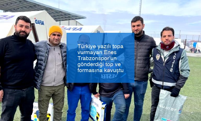 Türkiye yazılı topa vurmayan Enes Trabzonspor’un gönderdiği top ve formasına kavuştu