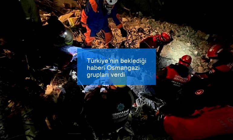 Türkiye’nin beklediği haberi Osmangazi grupları verdi