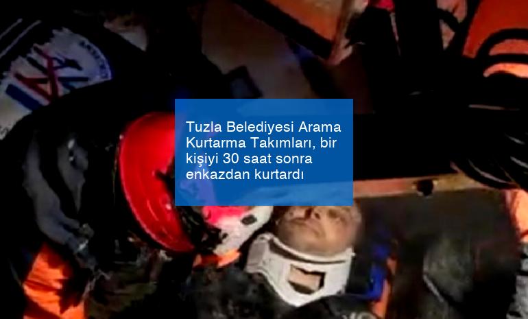 Tuzla Belediyesi Arama Kurtarma Takımları, bir kişiyi 30 saat sonra enkazdan kurtardı