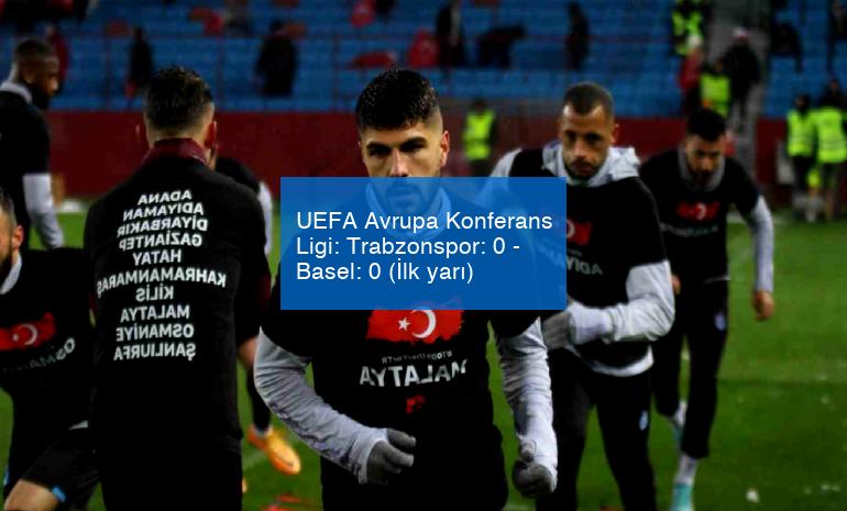 UEFA Avrupa Konferans Ligi: Trabzonspor: 0 – Basel: 0 (İlk yarı)