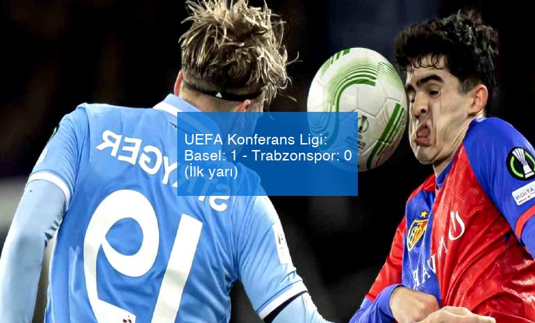 UEFA Konferans Ligi: Basel: 1 – Trabzonspor: 0 (İlk yarı)