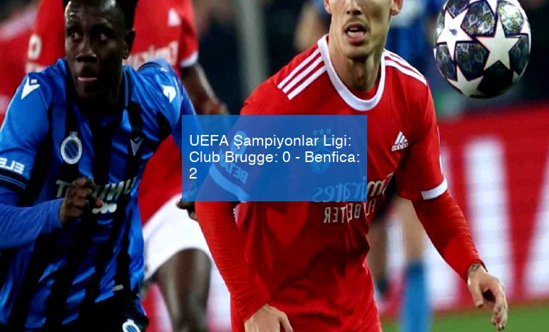UEFA Şampiyonlar Ligi: Club Brugge: 0 – Benfica: 2