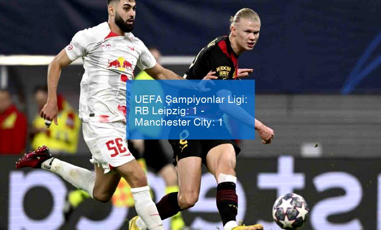 UEFA Şampiyonlar Ligi: RB Leipzig: 1 – Manchester City: 1