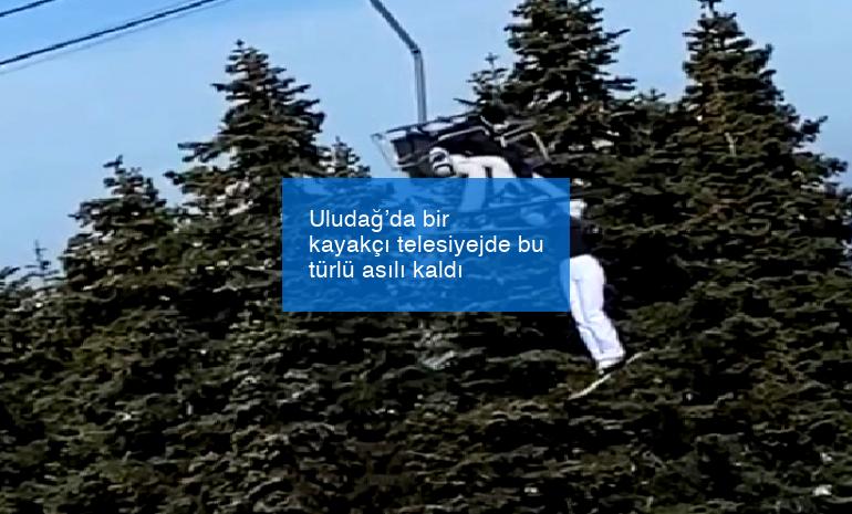 Uludağ’da bir kayakçı telesiyejde bu türlü asılı kaldı