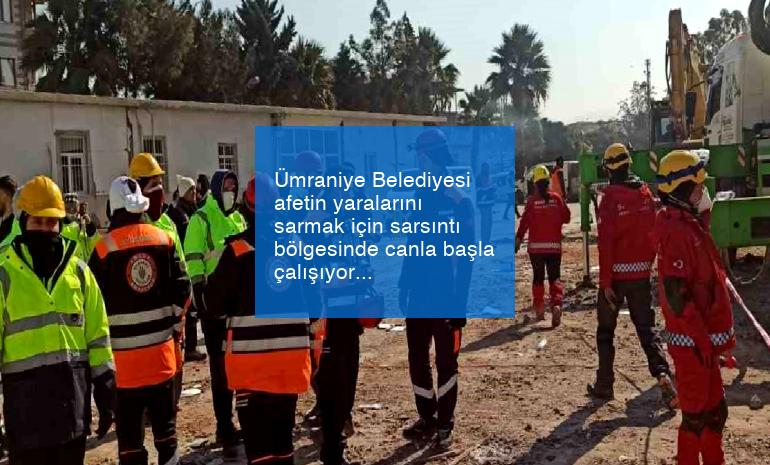 Ümraniye Belediyesi afetin yaralarını sarmak için sarsıntı bölgesinde canla başla çalışıyor
