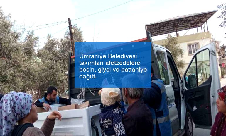 Ümraniye Belediyesi takımları afetzedelere besin, giysi ve battaniye dağıttı