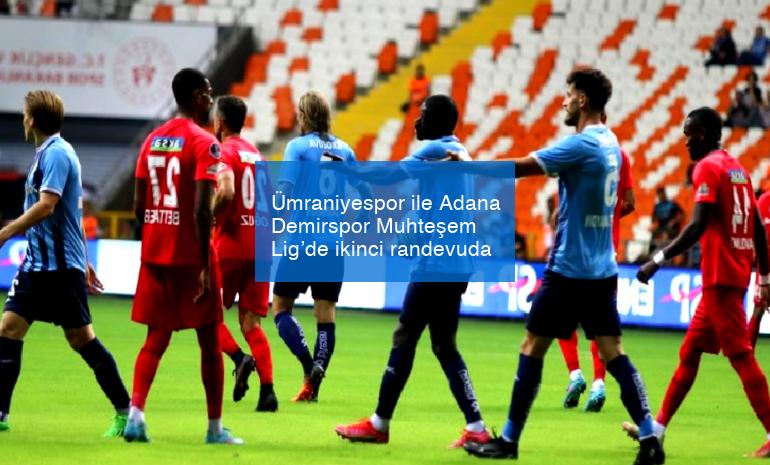 Ümraniyespor ile Adana Demirspor Muhteşem Lig’de ikinci randevuda